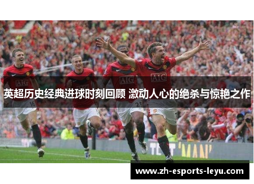 英超历史经典进球时刻回顾 激动人心的绝杀与惊艳之作