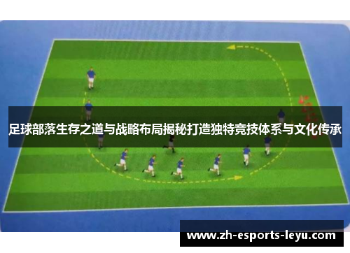 足球部落生存之道与战略布局揭秘打造独特竞技体系与文化传承