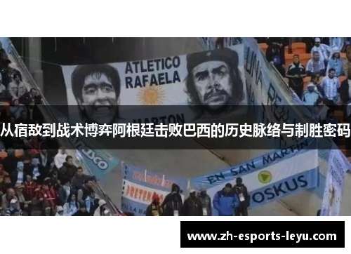 从宿敌到战术博弈阿根廷击败巴西的历史脉络与制胜密码