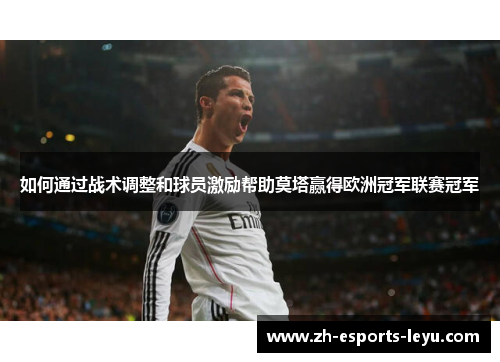 如何通过战术调整和球员激励帮助莫塔赢得欧洲冠军联赛冠军