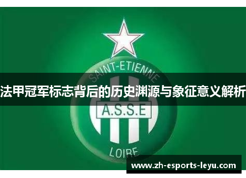 法甲冠军标志背后的历史渊源与象征意义解析