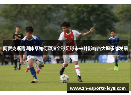 阿贾克斯青训体系如何塑造全球足球未来并影响各大俱乐部发展