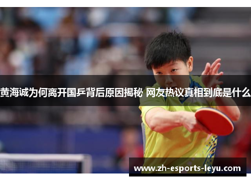黄海诚为何离开国乒背后原因揭秘 网友热议真相到底是什么