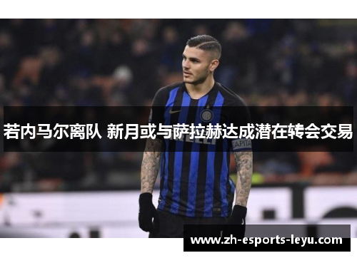 若内马尔离队 新月或与萨拉赫达成潜在转会交易