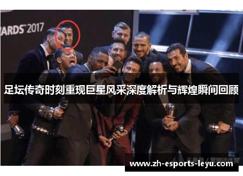 足坛传奇时刻重现巨星风采深度解析与辉煌瞬间回顾