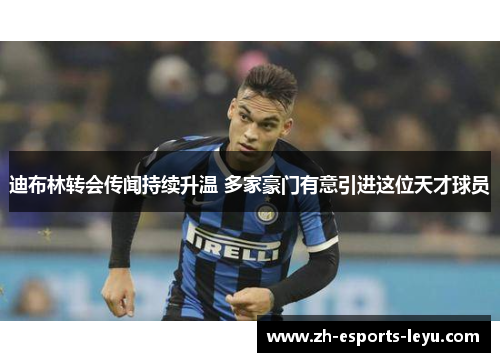 迪布林转会传闻持续升温 多家豪门有意引进这位天才球员