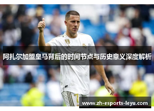 阿扎尔加盟皇马背后的时间节点与历史意义深度解析