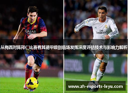 从梅西对阵拜仁比赛看其德甲级别临场发挥深度评估技术与影响力解析