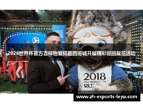 2026世界杯官方吉祥物登陆墨西哥城开展精彩巡回展览活动
