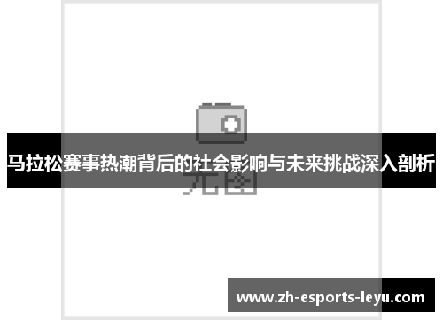 马拉松赛事热潮背后的社会影响与未来挑战深入剖析
