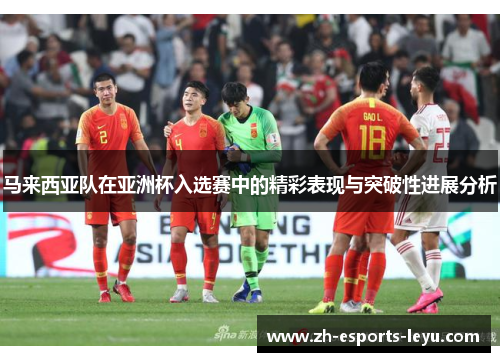 马来西亚队在亚洲杯入选赛中的精彩表现与突破性进展分析